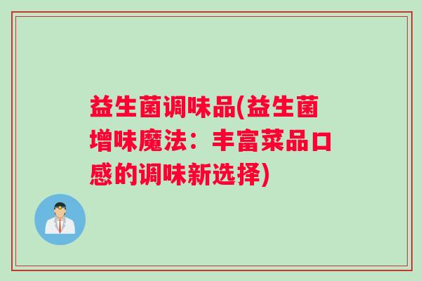 益生菌调味品(益生菌增味魔法：丰富菜品口感的调味新选择)