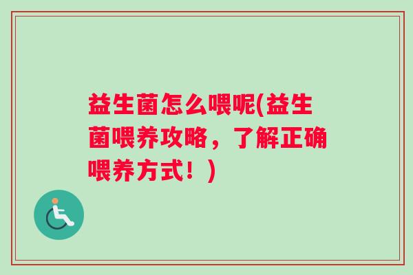 益生菌怎么喂呢(益生菌喂养攻略，了解正确喂养方式！)