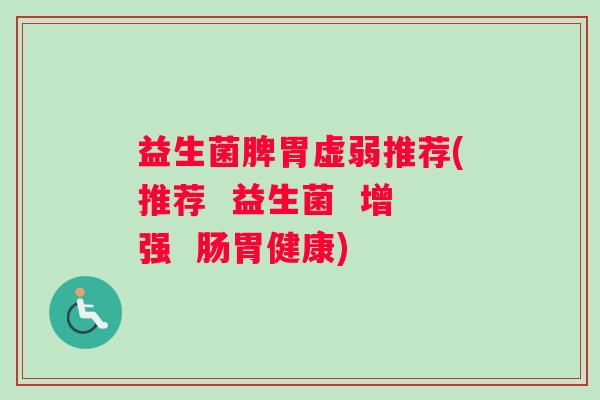 益生菌脾胃虚弱推荐(推荐  益生菌  增强  肠胃健康)