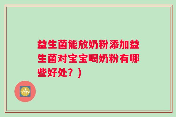 益生菌能放奶粉添加益生菌对宝宝喝奶粉有哪些好处？)