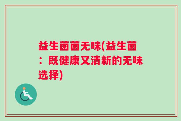 益生菌菌无味(益生菌：既健康又清新的无味选择)
