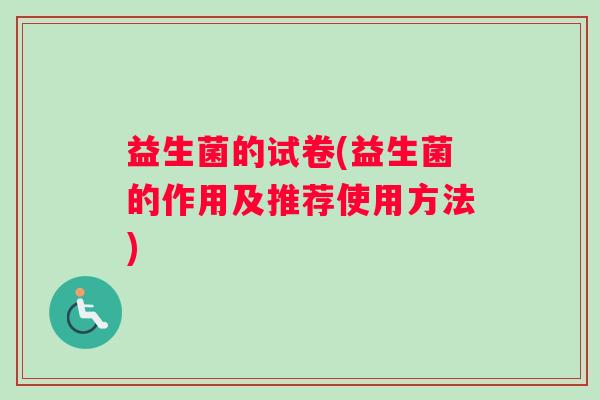 益生菌的试卷(益生菌的作用及推荐使用方法)