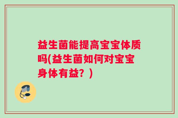 益生菌能提高宝宝体质吗(益生菌如何对宝宝身体有益？)