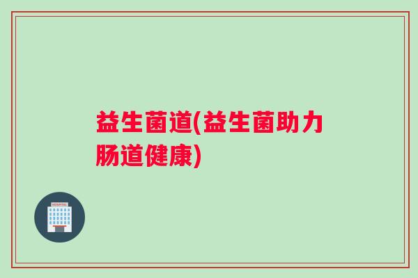 益生菌道(益生菌助力肠道健康)