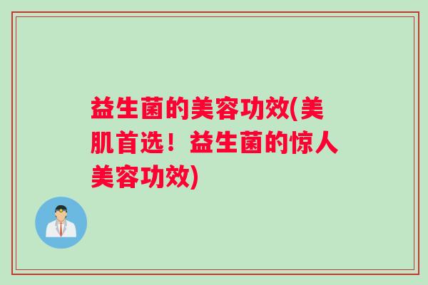 益生菌的美容功效(美肌首选！益生菌的惊人美容功效)