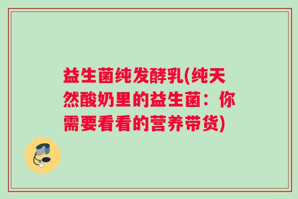 益生菌纯发酵乳(纯天然酸奶里的益生菌：你需要看看的营养带货)