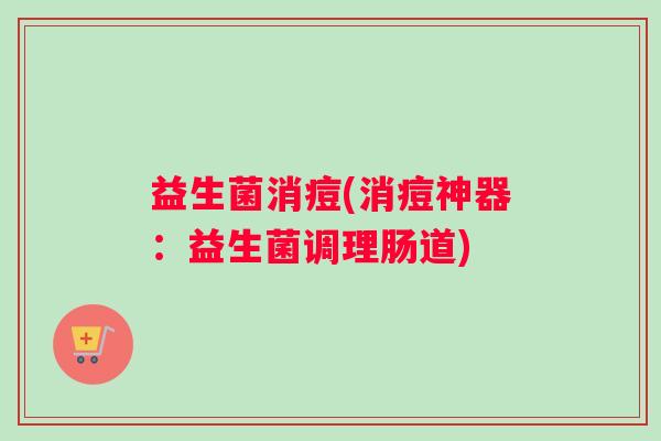 益生菌消痘(消痘神器：益生菌调理肠道)