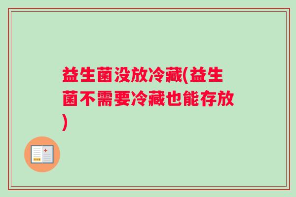 益生菌没放冷藏(益生菌不需要冷藏也能存放)