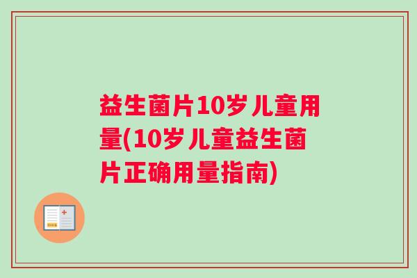 益生菌片10岁儿童用量(10岁儿童益生菌片正确用量指南)