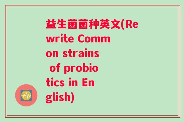 益生菌菌种英文(Rewrite Common strains of probiotics in English)