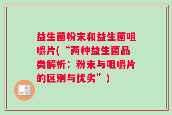 益生菌粉末和益生菌咀嚼片(“两种益生菌品类解析：粉末与咀嚼片的区别与优劣”)