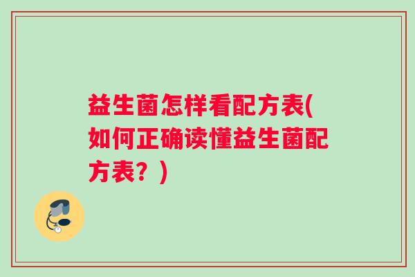 益生菌怎样看配方表(如何正确读懂益生菌配方表？)