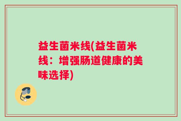益生菌米线(益生菌米线：增强肠道健康的美味选择)