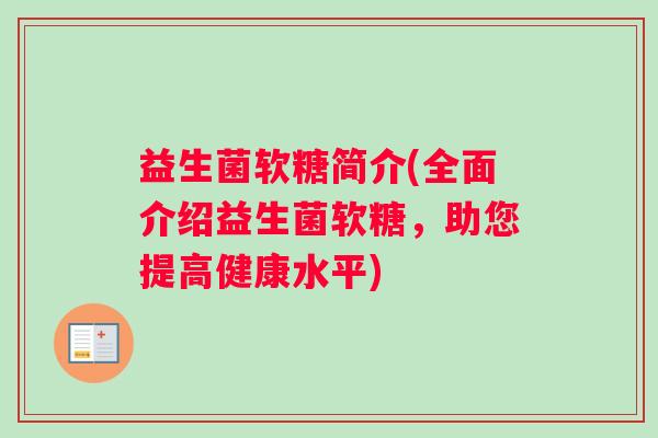 益生菌软糖简介(全面介绍益生菌软糖，助您提高健康水平)