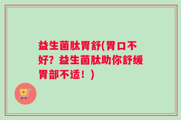益生菌肽胃舒(胃口不好？益生菌肽助你舒缓胃部不适！)