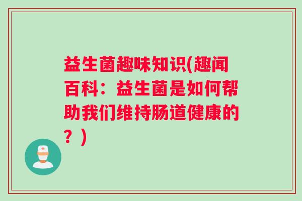 益生菌趣味知识(趣闻百科：益生菌是如何帮助我们维持肠道健康的？)