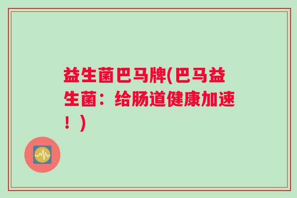 益生菌巴马牌(巴马益生菌：给肠道健康加速！)