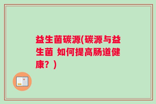 益生菌碳源(碳源与益生菌 如何提高肠道健康？)