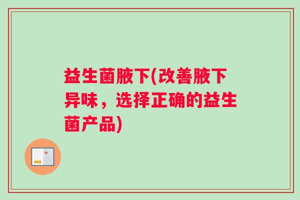 益生菌腋下(改善腋下异味，选择正确的益生菌产品)