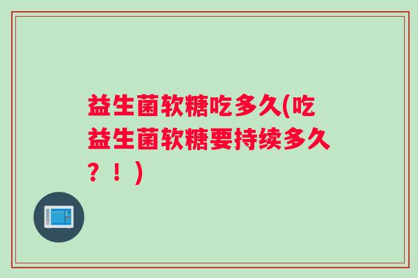 益生菌软糖吃多久(吃益生菌软糖要持续多久?!) 益生菌软糖吃多久(吃益生菌软糖要持续多久?!)
