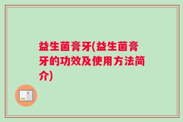 益生菌膏牙(益生菌膏牙的功效及使用方法简介)