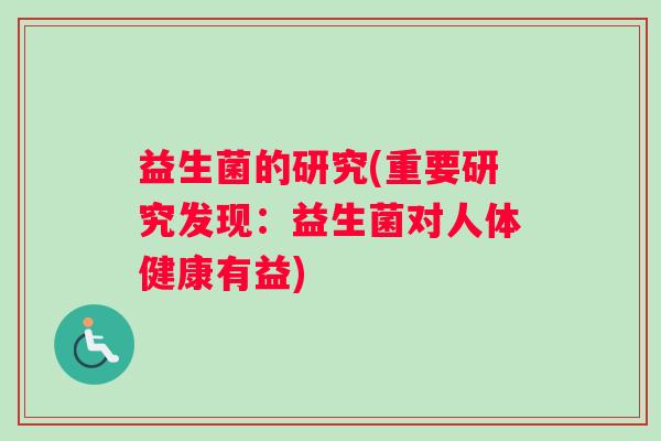 益生菌的研究(重要研究发现：益生菌对人体健康有益)