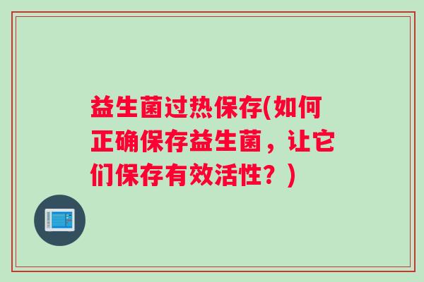 益生菌过热保存(如何正确保存益生菌，让它们保存有效活性？)
