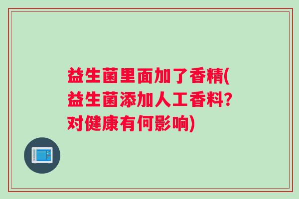 益生菌里面加了香精(益生菌添加人工香料？对健康有何影响)
