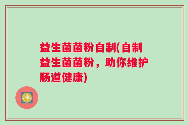 益生菌菌粉自制(自制益生菌菌粉，助你维护肠道健康)