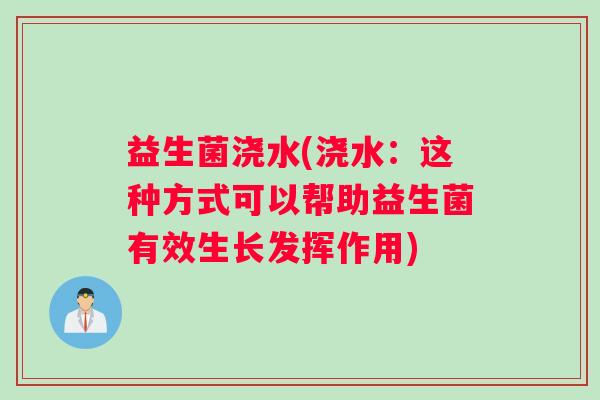 益生菌浇水(浇水：这种方式可以帮助益生菌有效生长发挥作用)