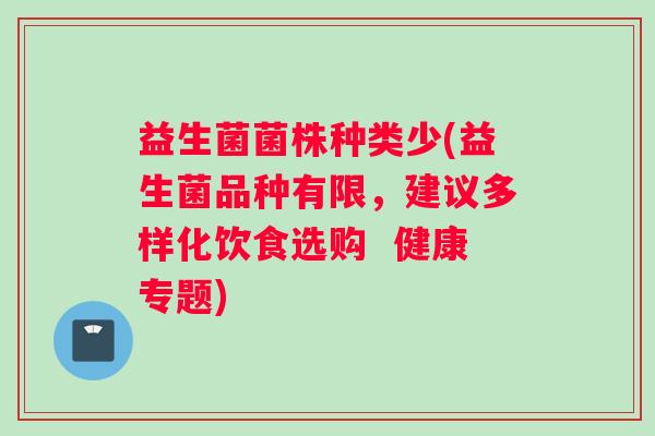 益生菌菌株种类少(益生菌品种有限，建议多样化饮食选购  健康专题)