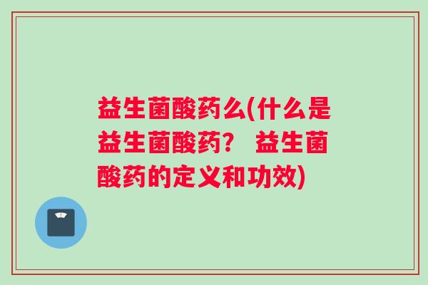 益生菌酸药么(什么是益生菌酸药？ 益生菌酸药的定义和功效)