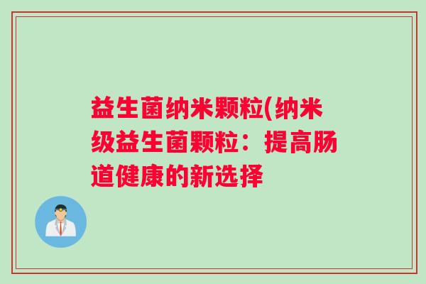 益生菌纳米颗粒(纳米级益生菌颗粒：提高肠道健康的新选择