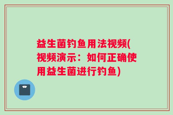 益生菌钓鱼用法视频(视频演示:如何正确使用益生菌进行钓鱼) 益生菌钓鱼用法视频(视频演示:如何正确使用益生菌进行钓鱼)