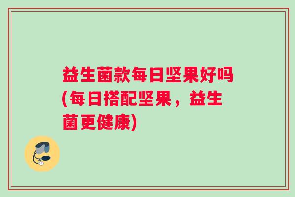 益生菌款每日坚果好吗(每日搭配坚果，益生菌更健康)