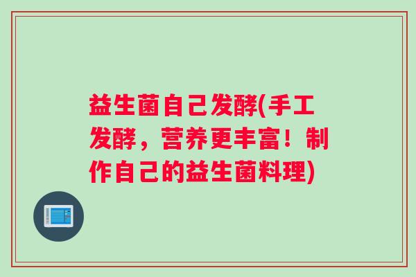 益生菌自己发酵(手工发酵，营养更丰富！制作自己的益生菌料理)