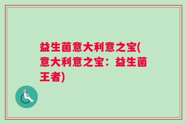 益生菌意大利意之宝(意大利意之宝：益生菌王者)