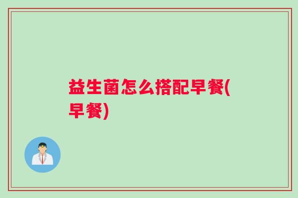 益生菌怎么搭配早餐(早餐)