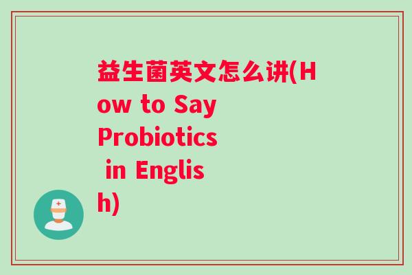 益生菌英文怎么讲(How to Say Probiotics in English)