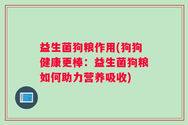 益生菌狗粮作用(狗狗健康更棒：益生菌狗粮如何助力营养吸收)