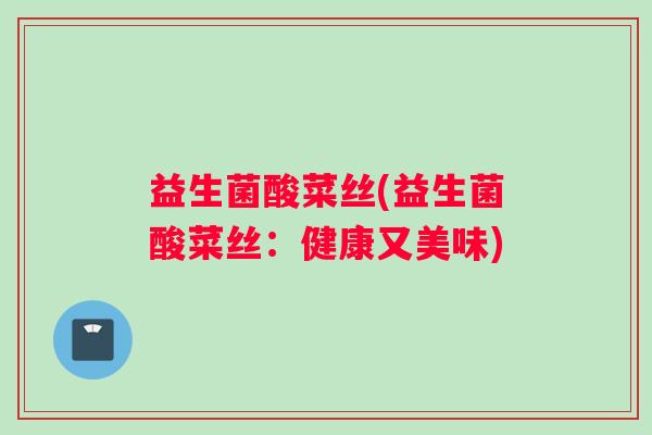益生菌酸菜丝(益生菌酸菜丝：健康又美味)