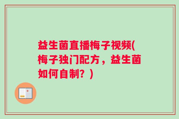 益生菌直播梅子视频(梅子独门配方，益生菌如何自制？)