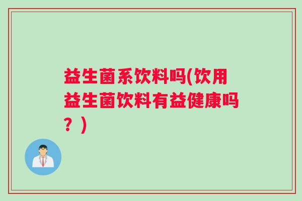 益生菌系饮料吗(饮用益生菌饮料有益健康吗？)