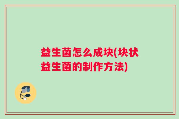 益生菌怎么成块(块状益生菌的制作方法)