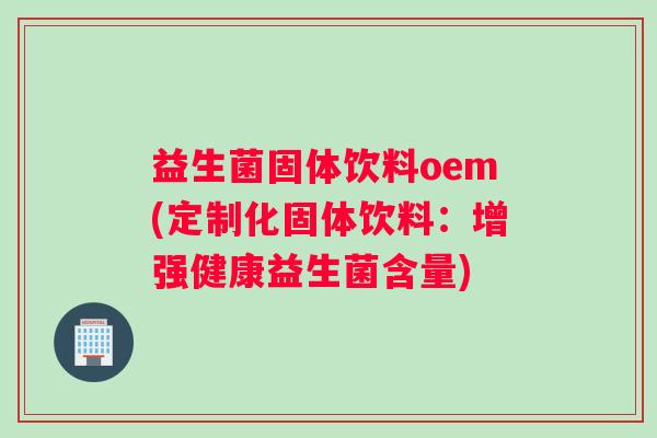 益生菌固体饮料oem(定制化固体饮料：增强健康益生菌含量)