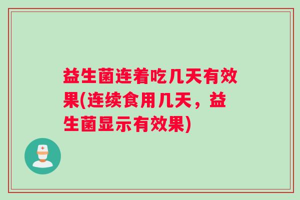 益生菌连着吃几天有效果(连续食用几天，益生菌显示有效果)