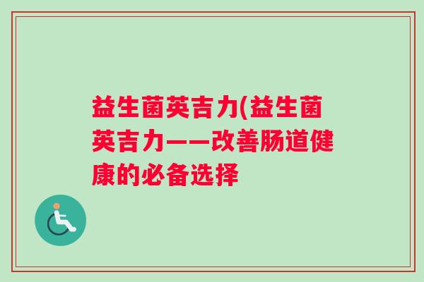 益生菌英吉力(益生菌英吉力——改善肠道健康的必备选择 益生菌英吉力(益生菌英吉力——改善肠道健康的必备选择