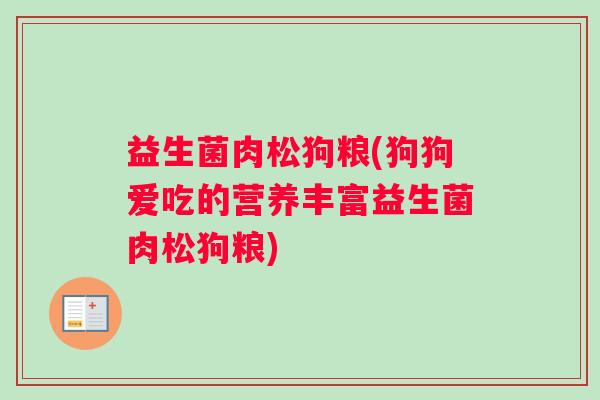 益生菌肉松狗粮(狗狗爱吃的营养丰富益生菌肉松狗粮)