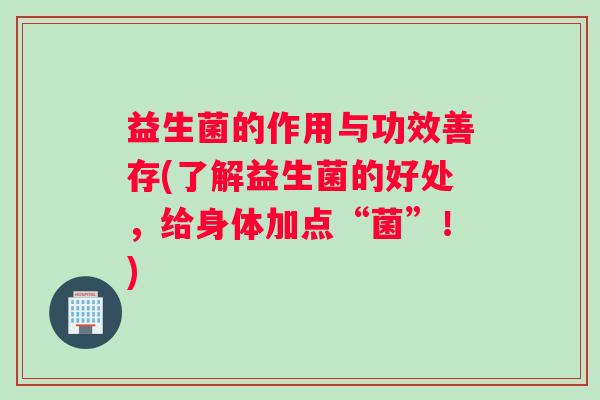 益生菌的作用与功效善存(了解益生菌的好处，给身体加点“菌”！)