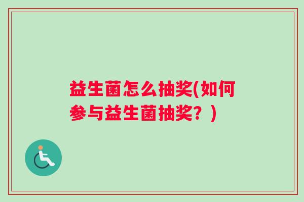 益生菌怎么抽奖(如何参与益生菌抽奖？)